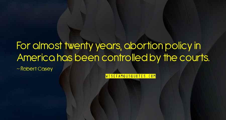 Courts Quotes By Robert Casey: For almost twenty years, abortion policy in America