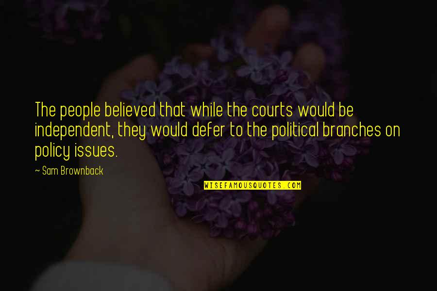 Courts Quotes By Sam Brownback: The people believed that while the courts would