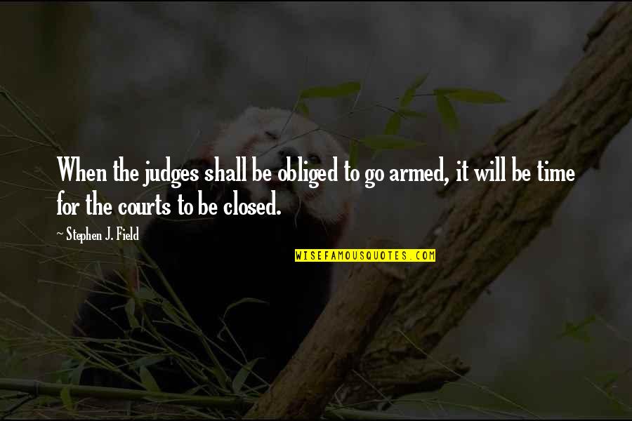 Courts Quotes By Stephen J. Field: When the judges shall be obliged to go