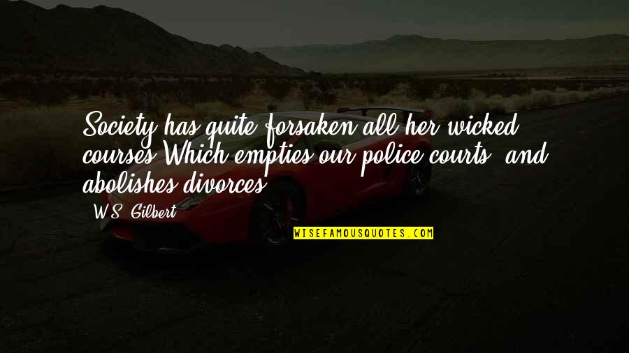 Courts Quotes By W.S. Gilbert: Society has quite forsaken all her wicked courses,Which