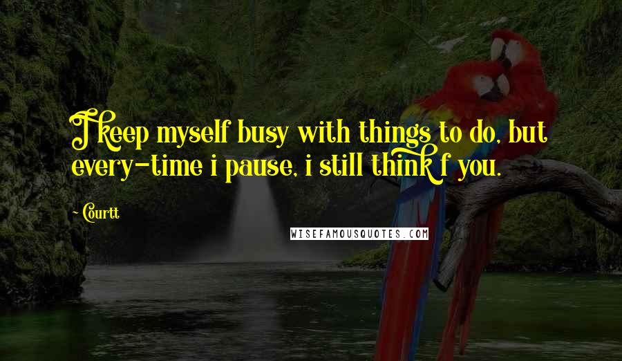 Courtt quotes: I keep myself busy with things to do, but every-time i pause, i still think f you.