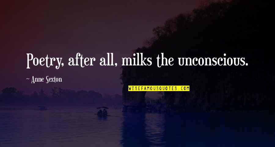 Courtyards Of Roses Quotes By Anne Sexton: Poetry, after all, milks the unconscious.