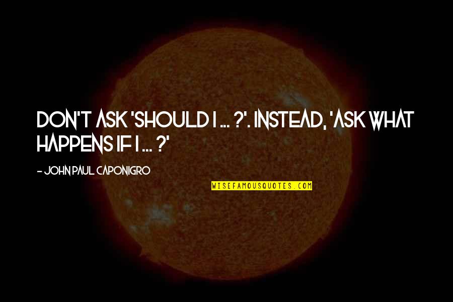 Courtyards Quotes By John Paul Caponigro: Don't ask 'Should I ... ?'. Instead, 'Ask Courtyards Quotes By John Paul Caponigro: Don't ask 'Should I ... ?'. Instead, 'Ask