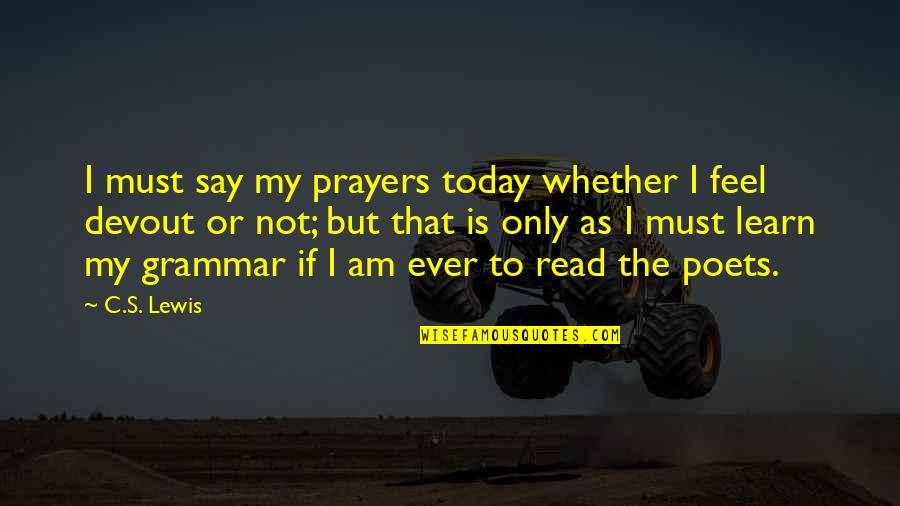 Cousens Gym Quotes By C.S. Lewis: I must say my prayers today whether I Cousens Gym Quotes By C.S. Lewis: I must say my prayers today whether I