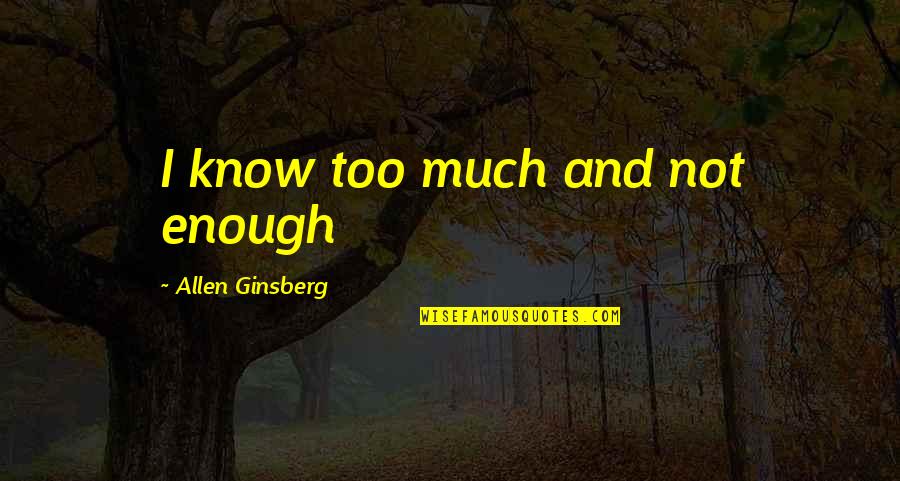 Couser Ortho Quotes By Allen Ginsberg: I know too much and not enough Couser Ortho Quotes By Allen Ginsberg: I know too much and not enough