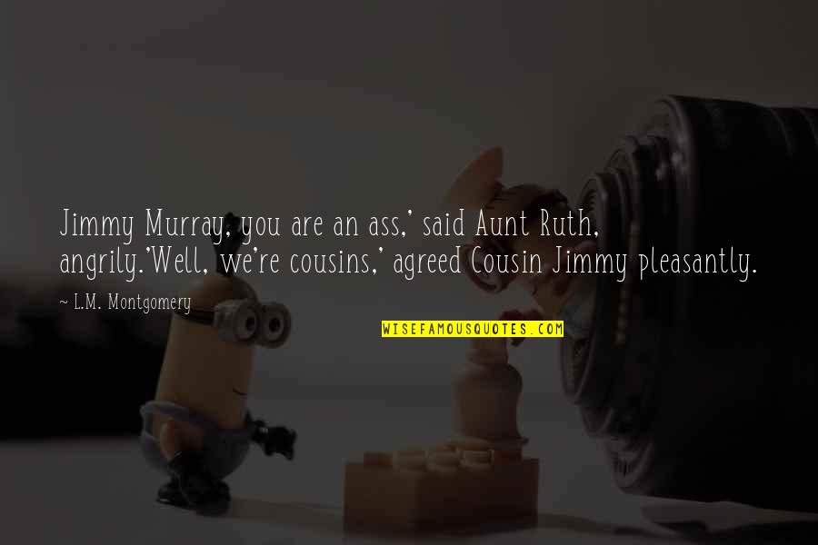 Cousin And Aunt Quotes By L.M. Montgomery: Jimmy Murray, you are an ass,' said Aunt