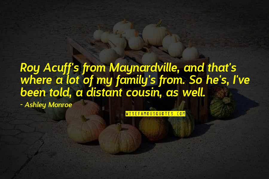 Cousin And Family Quotes By Ashley Monroe: Roy Acuff's from Maynardville, and that's where a