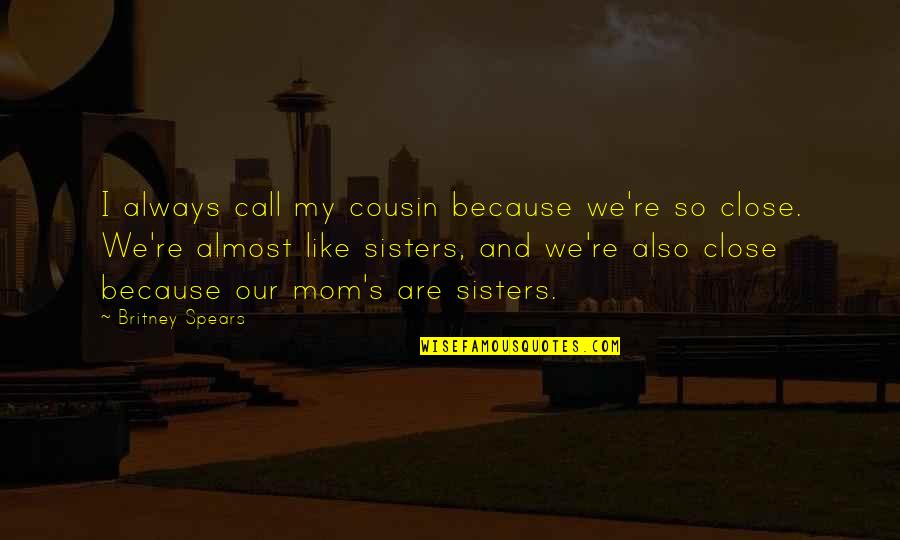 Cousin Are Like Sisters Quotes By Britney Spears: I always call my cousin because we're so Cousin Are Like Sisters Quotes By Britney Spears: I always call my cousin because we're so