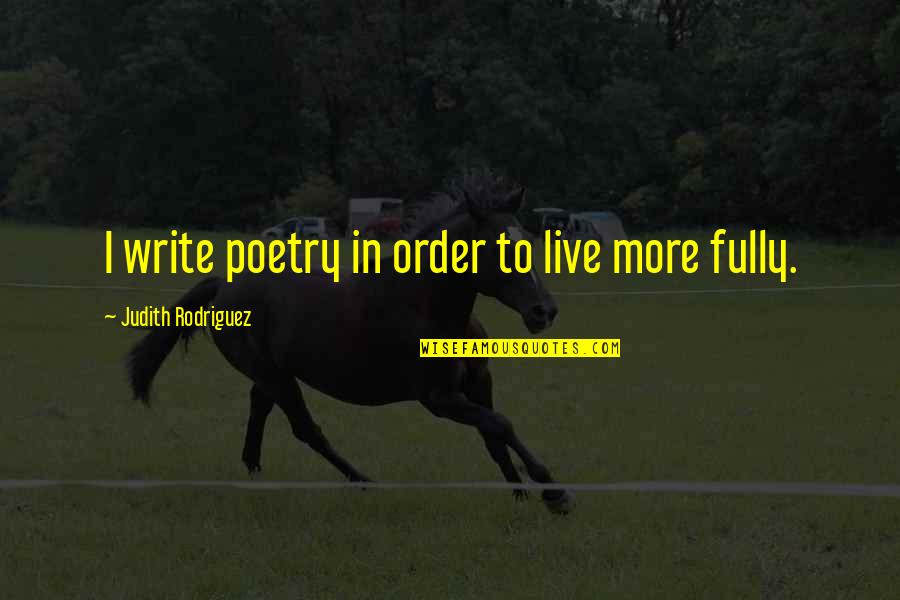 Cousin Bette Quotes By Judith Rodriguez: I write poetry in order to live more Cousin Bette Quotes By Judith Rodriguez: I write poetry in order to live more