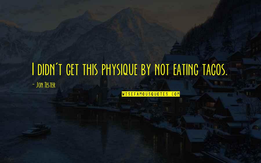 Cousin Bff Quotes By Jon Tester: I didn't get this physique by not eating Cousin Bff Quotes By Jon Tester: I didn't get this physique by not eating