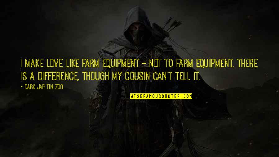 Cousin Funny Quotes By Dark Jar Tin Zoo: I make love like farm equipment - not