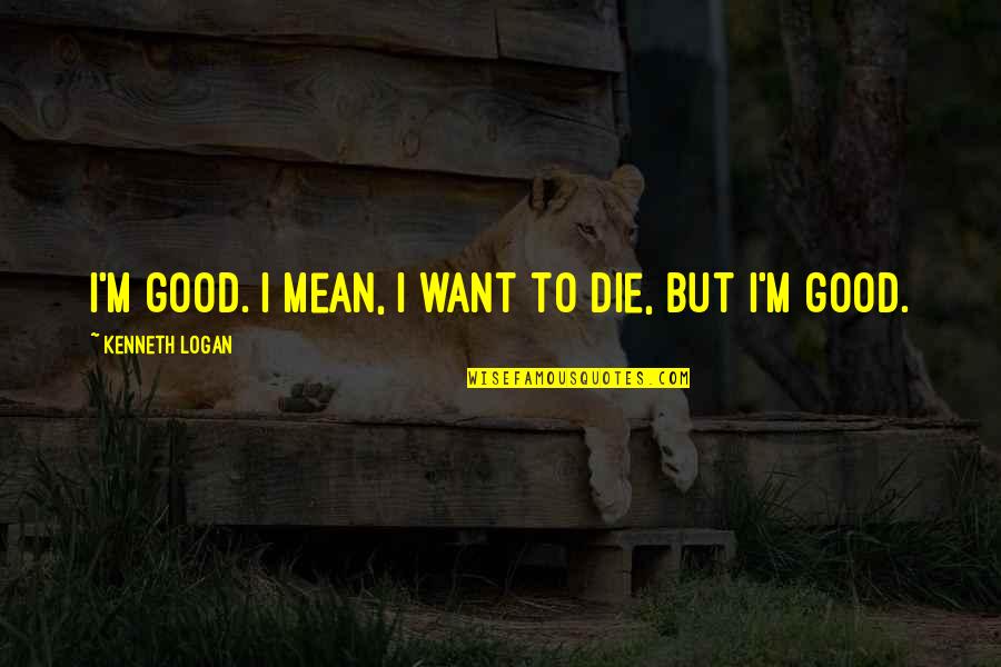 Cousin Funny Quotes By Kenneth Logan: I'm good. I mean, I want to die,