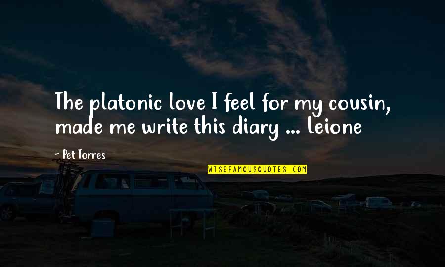 Cousin Love Quotes By Pet Torres: The platonic love I feel for my cousin,