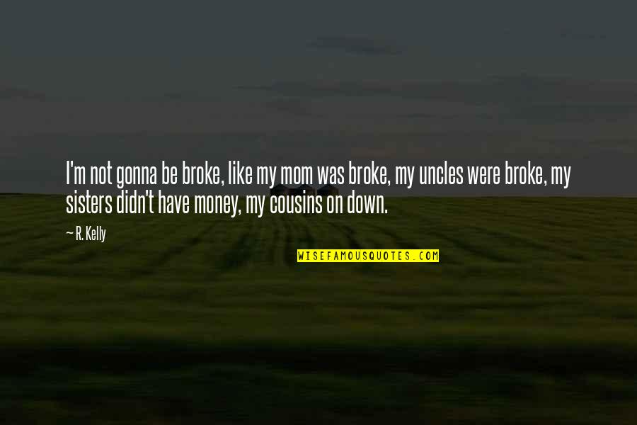 Cousins As Sisters Quotes By R. Kelly: I'm not gonna be broke, like my mom Cousins As Sisters Quotes By R. Kelly: I'm not gonna be broke, like my mom