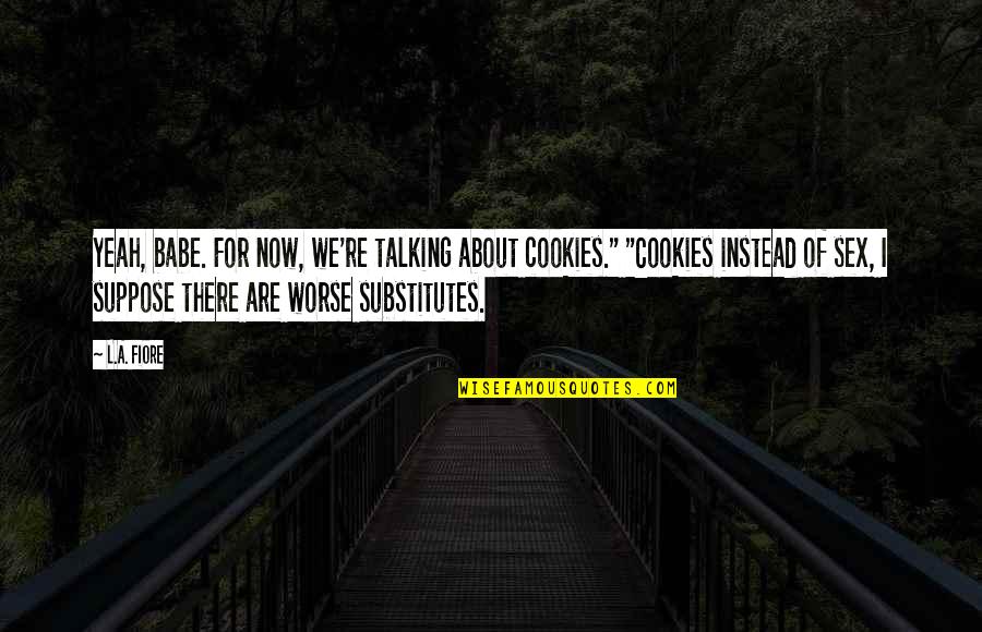 Cousins Being Your Best Friends Quotes By L.A. Fiore: Yeah, babe. For now, we're talking about cookies."