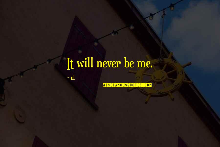 Cousins Bonding Quotes By Nl: It will never be me. Cousins Bonding Quotes By Nl: It will never be me.