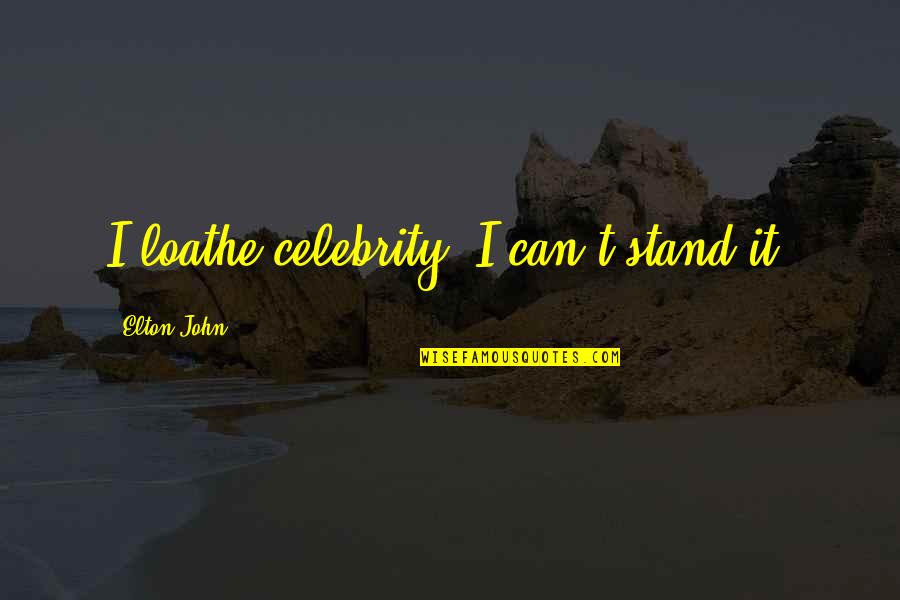 Cousins Like Sisters Quotes By Elton John: I loathe celebrity. I can't stand it. Cousins Like Sisters Quotes By Elton John: I loathe celebrity. I can't stand it.
