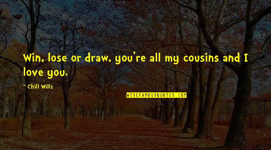 Cousins Love Quotes By Chill Wills: Win, lose or draw, you're all my cousins