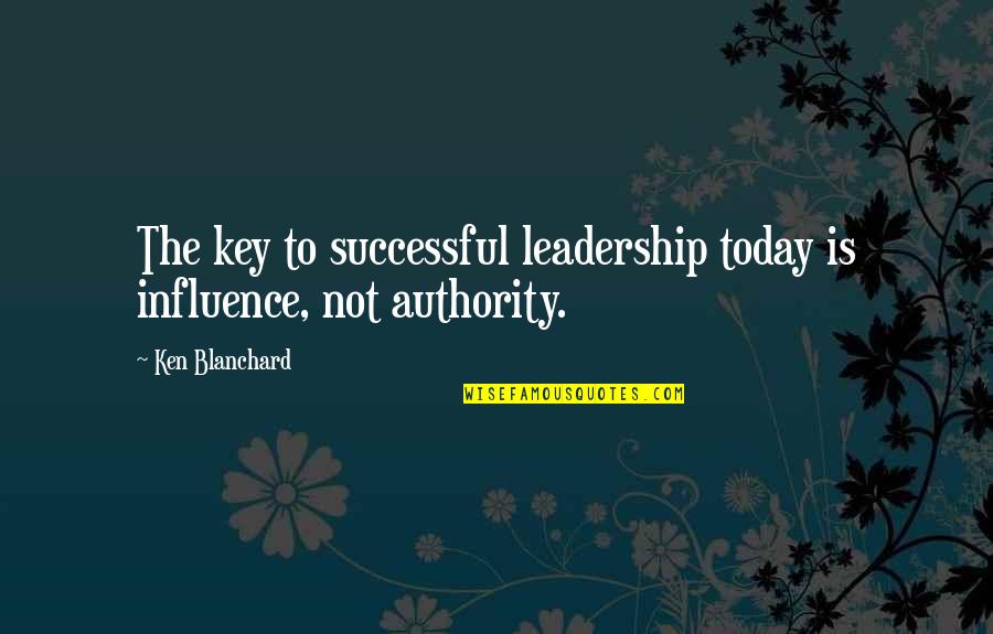 Cousins More Like Sisters Quotes By Ken Blanchard: The key to successful leadership today is influence,
