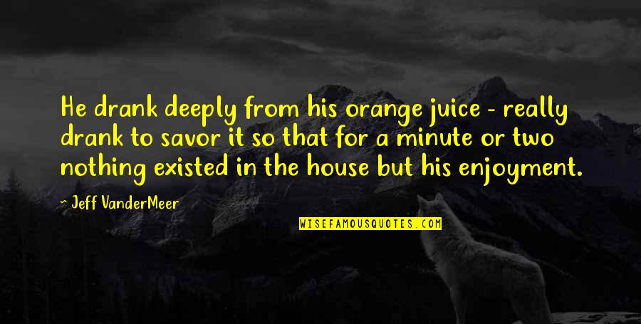 Cousins Reunited Quotes By Jeff VanderMeer: He drank deeply from his orange juice -