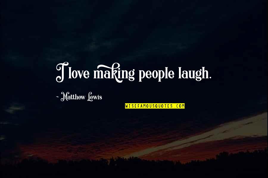 Cousinships Quotes By Matthew Lewis: I love making people laugh. Cousinships Quotes By Matthew Lewis: I love making people laugh.