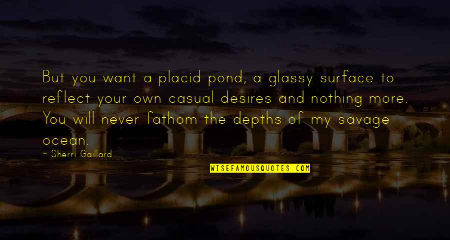 Cousland Quotes By Sherri Gaillard: But you want a placid pond, a glassy