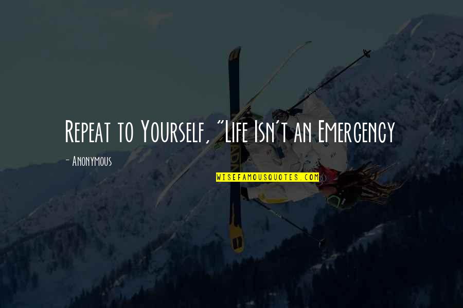 Coussens Ubs Quotes By Anonymous: Repeat to Yourself, "Life Isn't an Emergency Coussens Ubs Quotes By Anonymous: Repeat to Yourself, "Life Isn't an Emergency