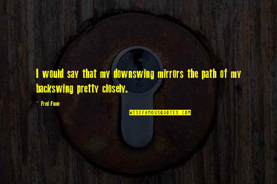 Coussins Exterieurs Quotes By Fred Funk: I would say that my downswing mirrors the