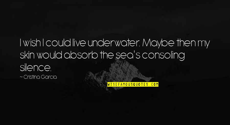Coussons Gas Quotes By Cristina Garcia: I wish I could live underwater. Maybe then Coussons Gas Quotes By Cristina Garcia: I wish I could live underwater. Maybe then