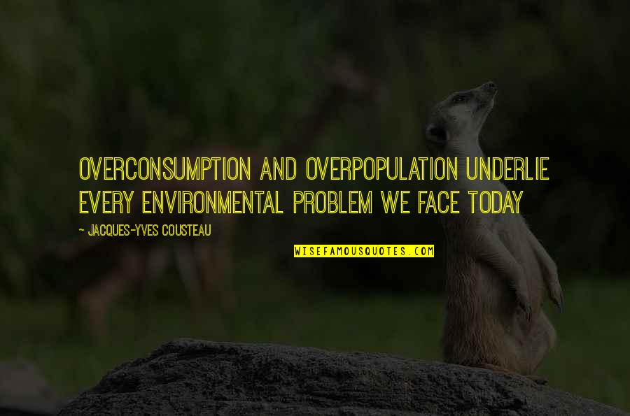 Cousteau Quotes By Jacques-Yves Cousteau: Overconsumption and overpopulation underlie every environmental problem we