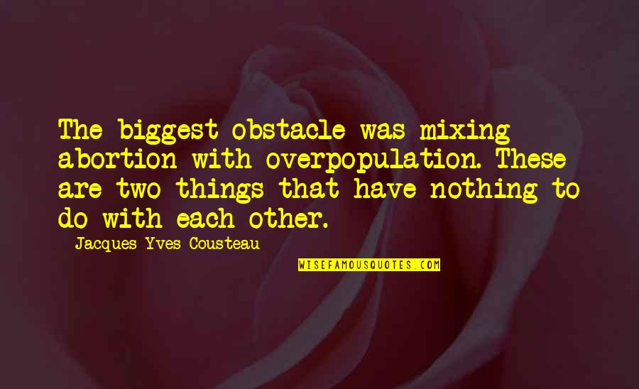 Cousteau Quotes By Jacques-Yves Cousteau: The biggest obstacle was mixing abortion with overpopulation.