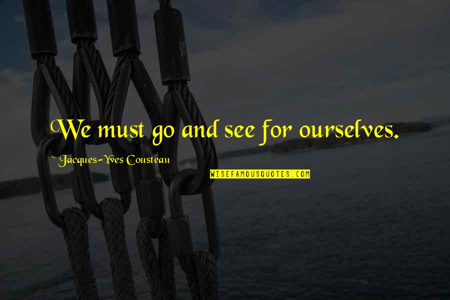 Cousteau Quotes By Jacques-Yves Cousteau: We must go and see for ourselves.