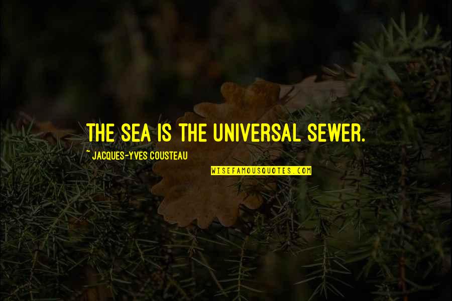 Cousteau Quotes By Jacques-Yves Cousteau: The sea is the universal sewer.