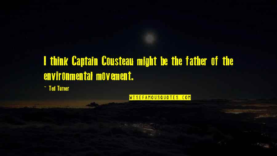 Cousteau Quotes By Ted Turner: I think Captain Cousteau might be the father