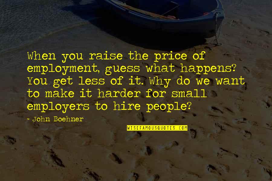 Coustumiere Quotes By John Boehner: When you raise the price of employment, guess Coustumiere Quotes By John Boehner: When you raise the price of employment, guess