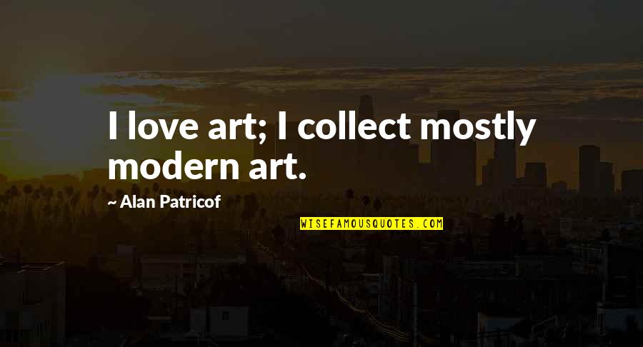 Coutard Quotes By Alan Patricof: I love art; I collect mostly modern art.