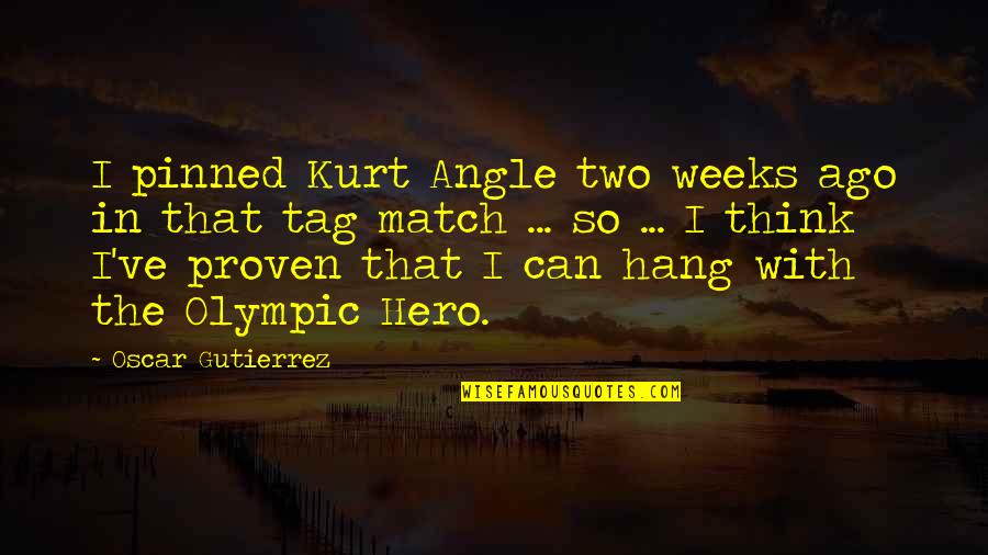 Couto Quotes By Oscar Gutierrez: I pinned Kurt Angle two weeks ago in Couto Quotes By Oscar Gutierrez: I pinned Kurt Angle two weeks ago in