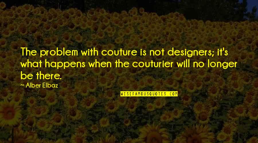 Couturier's Quotes By Alber Elbaz: The problem with couture is not designers; it's