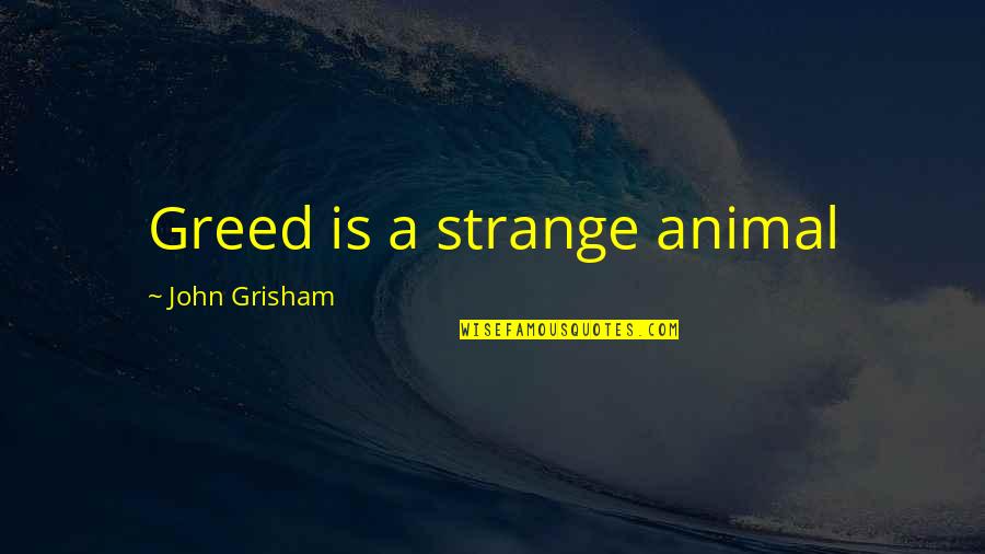 Couvent Levat Quotes By John Grisham: Greed is a strange animal Couvent Levat Quotes By John Grisham: Greed is a strange animal