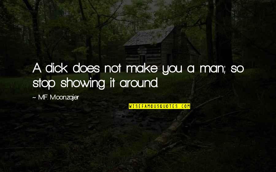 Couverts Manche Quotes By M.F. Moonzajer: A dick does not make you a man; Couverts Manche Quotes By M.F. Moonzajer: A dick does not make you a man;