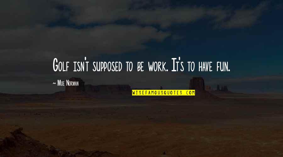 Couverture Chocolate Quotes By Moe Norman: Golf isn't supposed to be work. It's to Couverture Chocolate Quotes By Moe Norman: Golf isn't supposed to be work. It's to