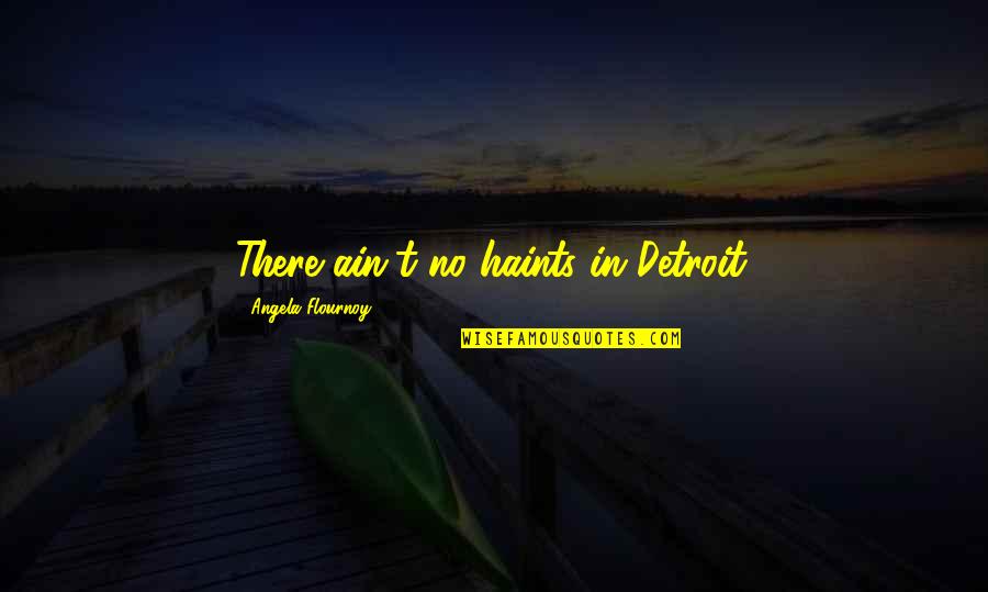 Covas Boots Quotes By Angela Flournoy: There ain't no haints in Detroit. Covas Boots Quotes By Angela Flournoy: There ain't no haints in Detroit.