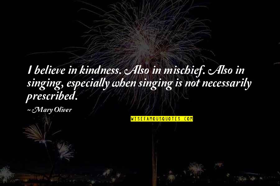 Covas Boots Quotes By Mary Oliver: I believe in kindness. Also in mischief. Also Covas Boots Quotes By Mary Oliver: I believe in kindness. Also in mischief. Also