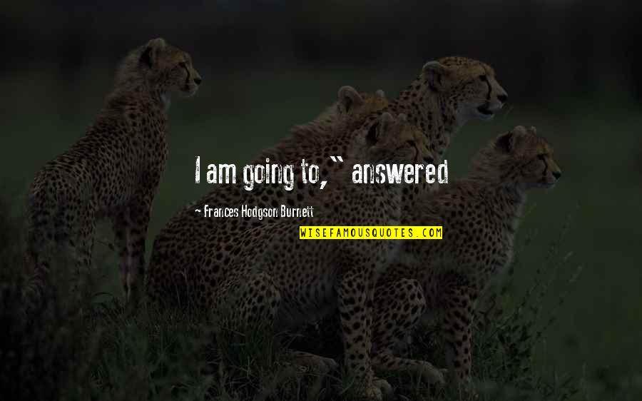 Covasna Quotes By Frances Hodgson Burnett: I am going to," answered