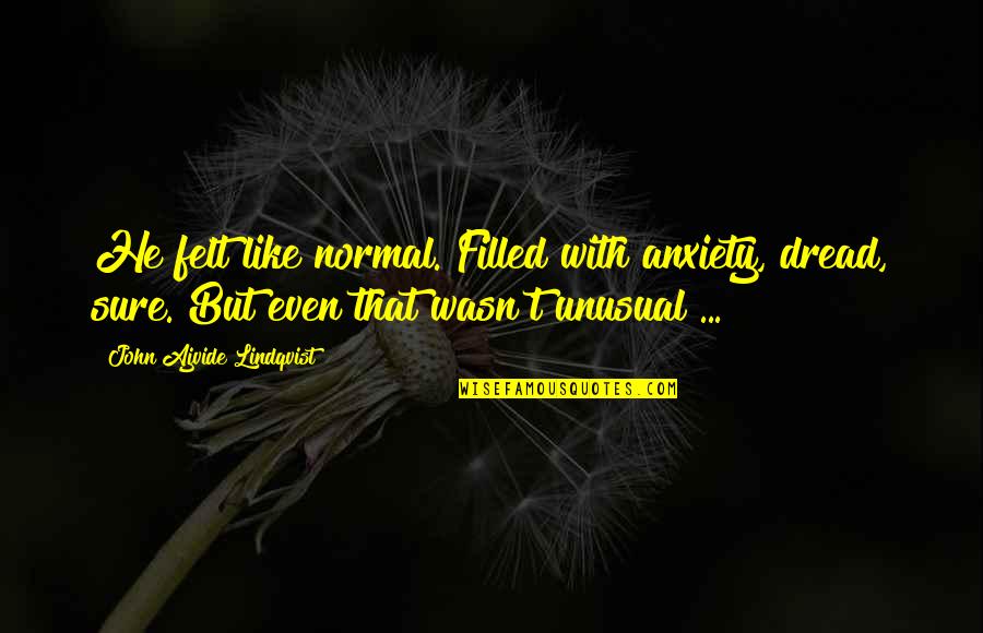 Covatta Garden Quotes By John Ajvide Lindqvist: He felt like normal. Filled with anxiety, dread, Covatta Garden Quotes By John Ajvide Lindqvist: He felt like normal. Filled with anxiety, dread,