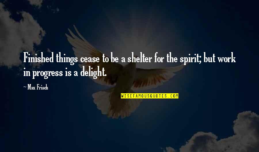 Covchurch Gather Quotes By Max Frisch: Finished things cease to be a shelter for
