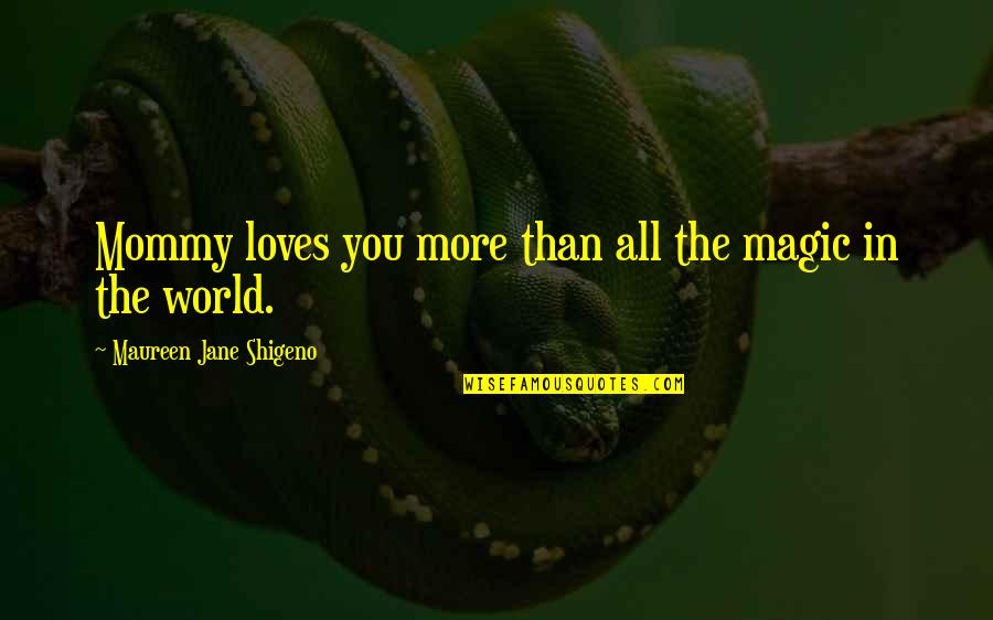 Cove Quotes By Maureen Jane Shigeno: Mommy loves you more than all the magic Cove Quotes By Maureen Jane Shigeno: Mommy loves you more than all the magic