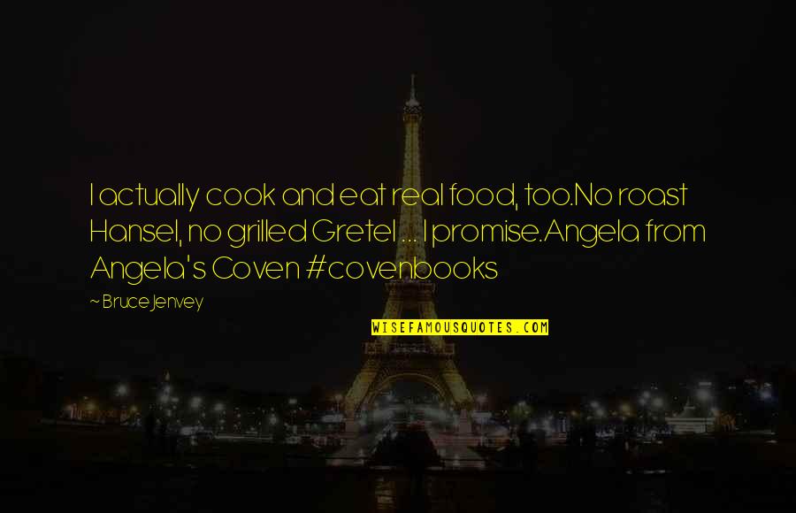 Coven Best Quotes By Bruce Jenvey: I actually cook and eat real food, too.No Coven Best Quotes By Bruce Jenvey: I actually cook and eat real food, too.No