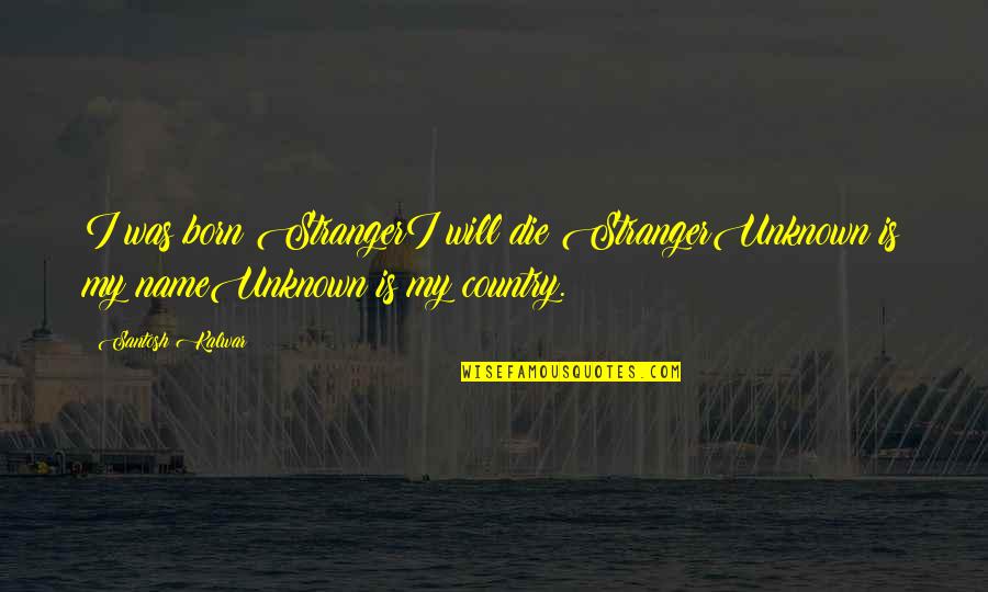 Coven Quotes By Santosh Kalwar: I was born StrangerI will die StrangerUnknown is