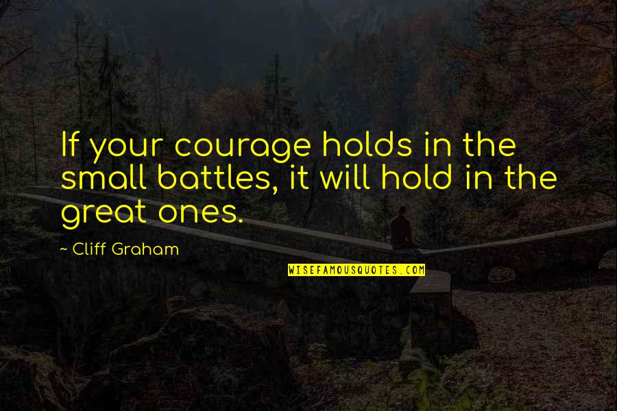 Covenant Quotes By Cliff Graham: If your courage holds in the small battles,